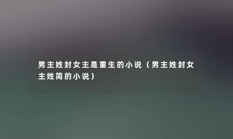 男主姓封女主是重生的小说(男主姓封女主姓简的小说) 男主姓封女主是重生的小说(男主姓封女主姓简的小说)