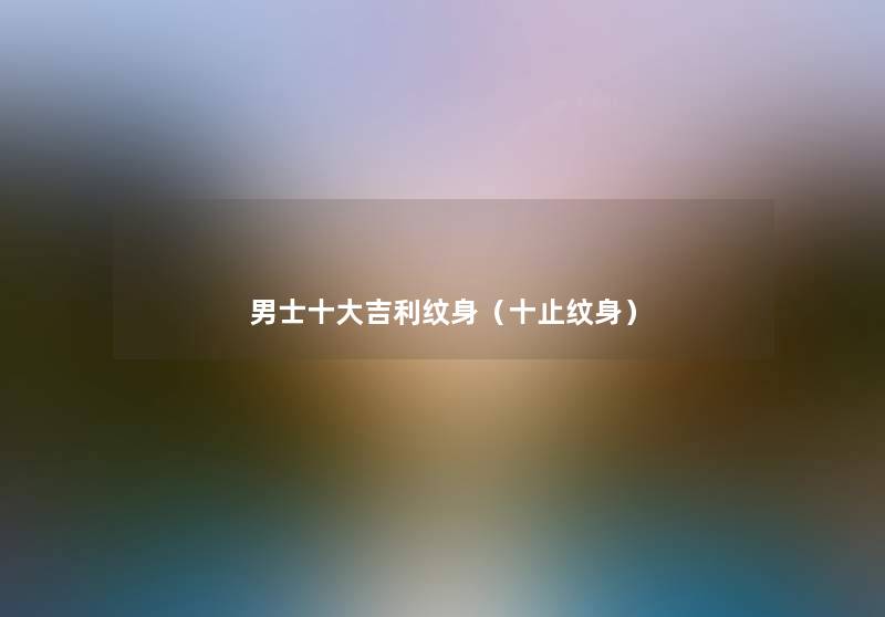 男士一些吉利纹身(十止纹身) 男士一些吉利纹身(十止纹身)