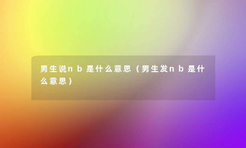男生说nb是什么意思(男生发nb是什么意思) 男生说nb是什么意思(男生发nb是什么意思)