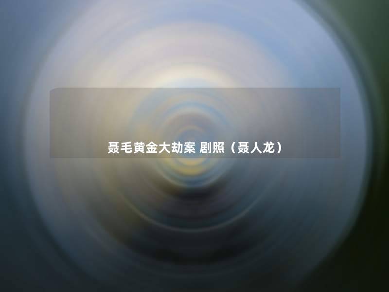 聂毛黄金大劫案 剧照(聂人龙) 聂毛黄金大劫案 剧照(聂人龙)