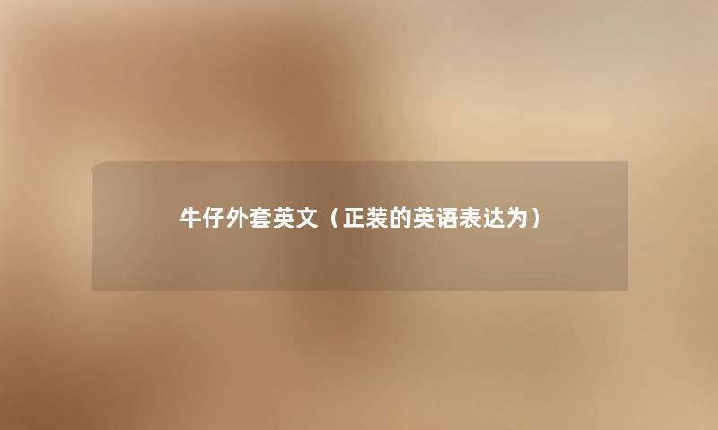 牛仔外套英文(正装的英语表达为) 牛仔外套英文(正装的英语表达为)