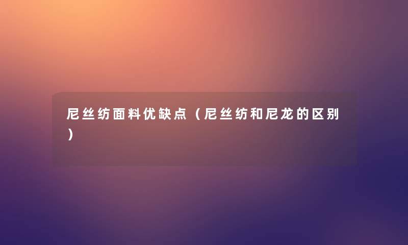 尼丝纺面料优缺点(尼丝纺和尼龙的区别) 尼丝纺面料优缺点(尼丝纺和尼龙的区别)