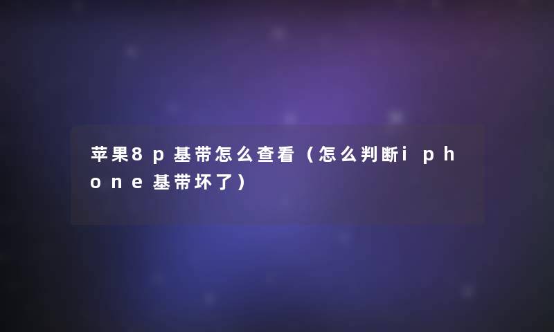 苹果8p基带怎么查看(怎么判断iphone基带坏了) 苹果8p基带怎么查看(怎么判断iphone基带坏了)