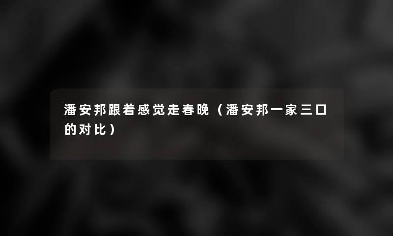潘安邦跟着感觉走春晚(潘安邦一家三口的对比) 潘安邦跟着感觉走春晚(潘安邦一家三口的对比)