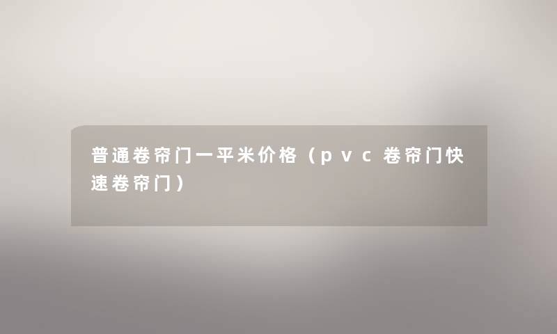 普通卷帘门一平米价格(pvc卷帘门快速卷帘门) 普通卷帘门一平米价格(pvc卷帘门快速卷帘门)