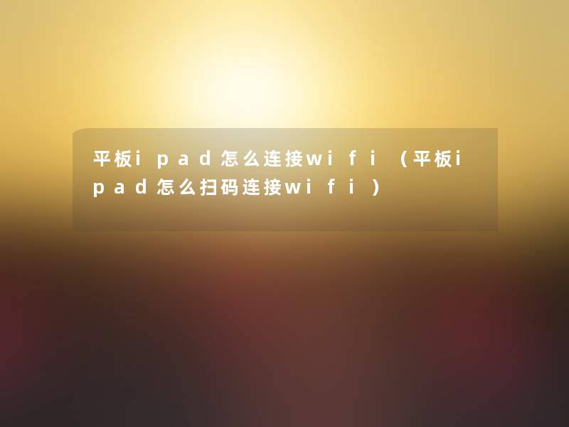 平板ipad怎么连接wifi(平板ipad怎么扫码连接wifi) 平板ipad怎么连接wifi(平板ipad怎么扫码连接wifi)
