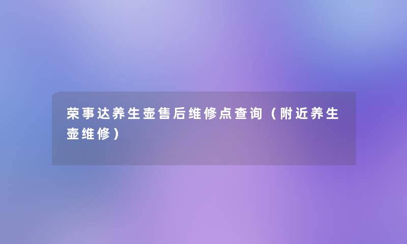 荣事达养生壶售后维修点查阅(附近养生壶维修) 荣事达养生壶售后维修点查阅(附近养生壶维修)