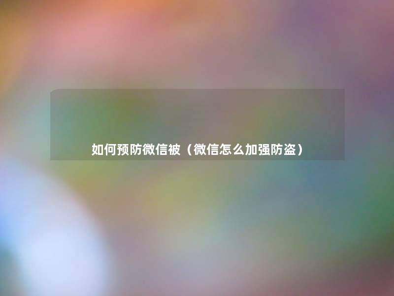 如何预防微信被(微信怎么加强防盗) 如何预防微信被(微信怎么加强防盗)