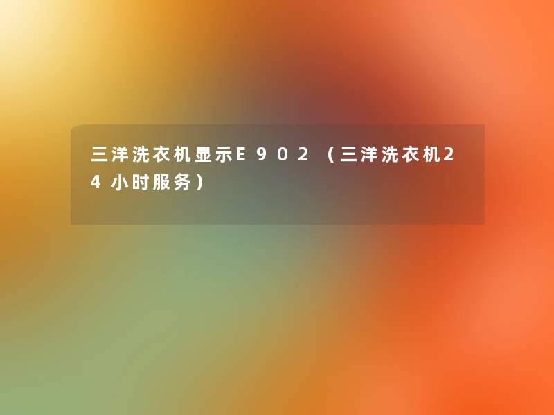 三洋洗衣机显示E902(三洋洗衣机24小时服务) 三洋洗衣机显示E902(三洋洗衣机24小时服务)