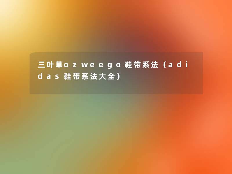 三叶草ozweego鞋带系法(adidas鞋带系法大全) 三叶草ozweego鞋带系法(adidas鞋带系法大全)