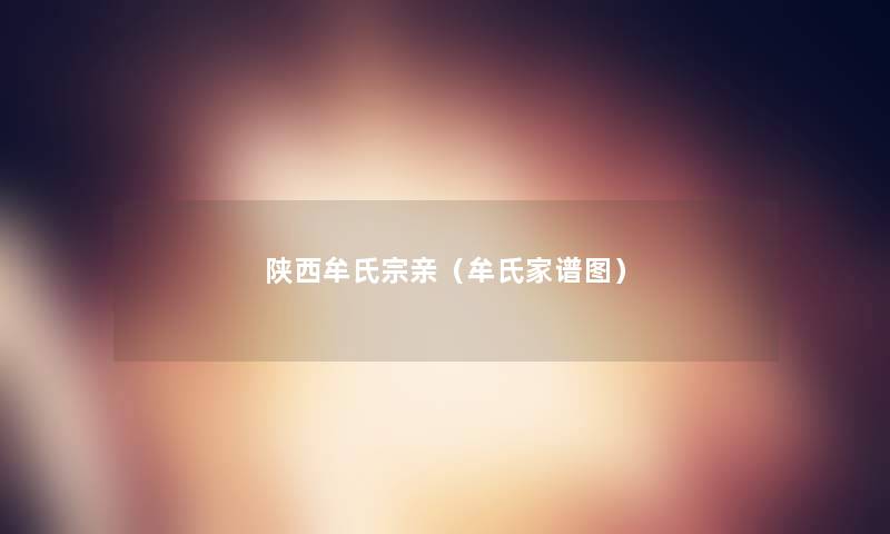 陕西牟氏宗亲(牟氏家谱图) 陕西牟氏宗亲(牟氏家谱图)
