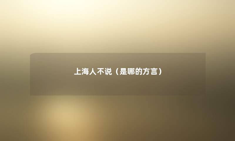 上海人不说(是哪的方言) 上海人不说(是哪的方言)