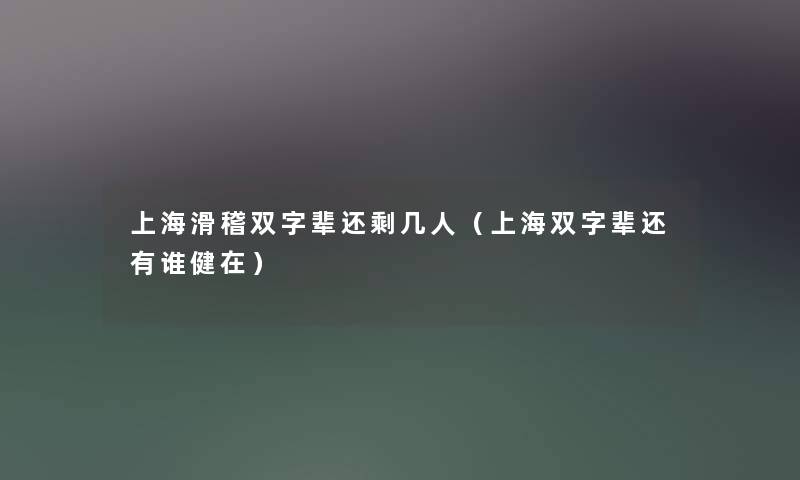 上海滑稽双字辈还剩几人(上海双字辈还有谁健在) 上海滑稽双字辈还剩几人(上海双字辈还有谁健在)