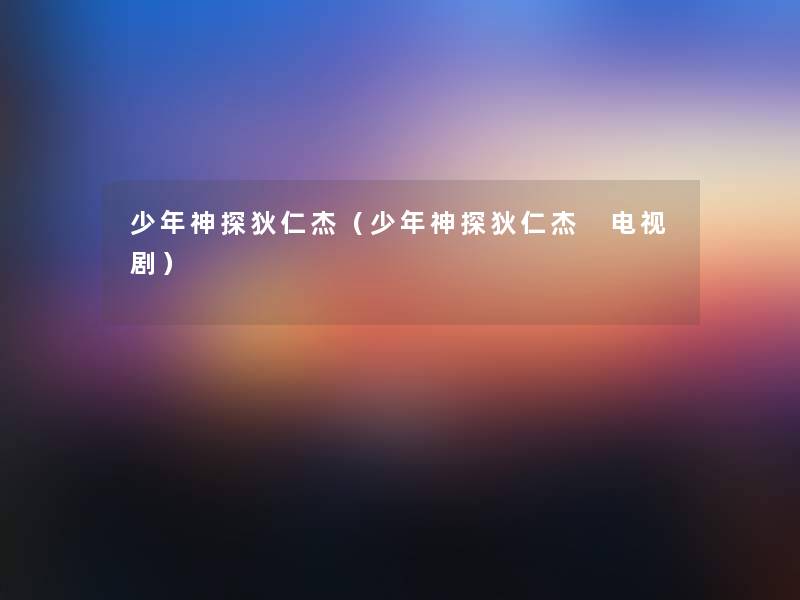 少年神探狄仁杰(少年神探狄仁杰 电视剧) 少年神探狄仁杰(少年神探狄仁杰 电视剧)