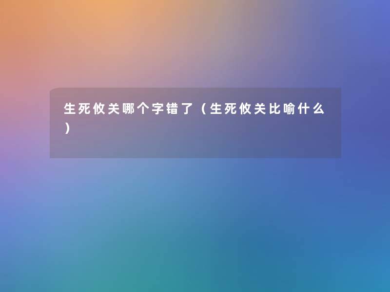 生死攸关哪个字错了(生死攸关比喻什么) 生死攸关哪个字错了(生死攸关比喻什么)