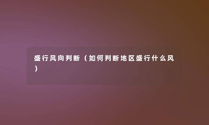 盛行风向判断(如何判断地区盛行什么风) 盛行风向判断(如何判断地区盛行什么风)