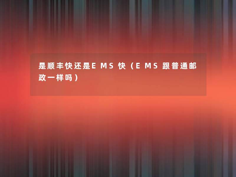 是顺丰快还是EMS快（EMS跟普通邮政一样吗）