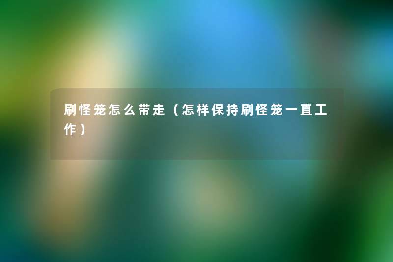 刷怪笼怎么带走(怎样保持刷怪笼一直工作) 刷怪笼怎么带走(怎样保持刷怪笼一直工作)