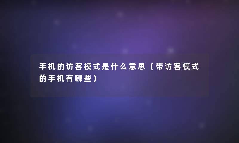 手机的访客模式是什么意思(带访客模式的手机有哪些) 手机的访客模式是什么意思(带访客模式的手机有哪些)