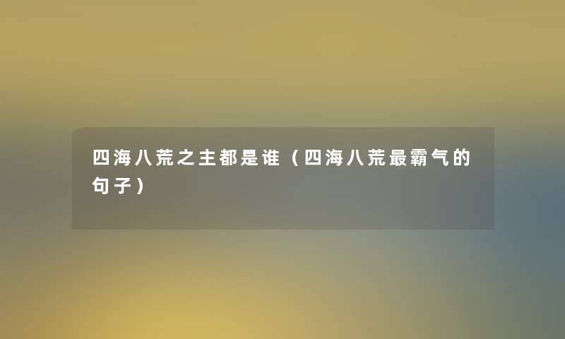 四海八荒之主都是谁(四海八荒霸气的句子) 四海八荒之主都是谁(四海八荒霸气的句子)