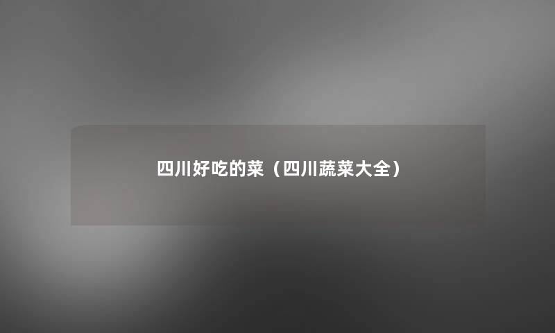 四川好吃的菜（四川蔬菜大全）