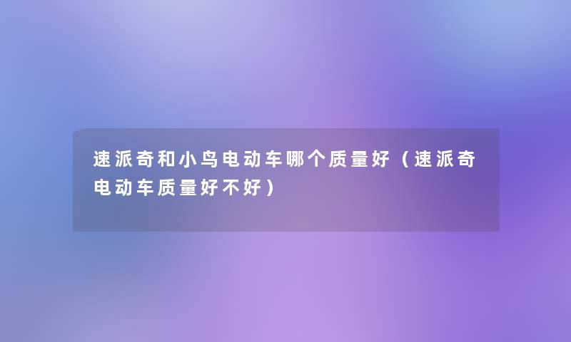 速派奇和小鸟电动车哪个质量好(速派奇电动车质量好不好) 速派奇和小鸟电动车哪个质量好(速派奇电动车质量好不好)
