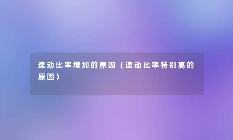 速动比率增加的原因(速动比率特别高的原因) 速动比率增加的原因(速动比率特别高的原因)