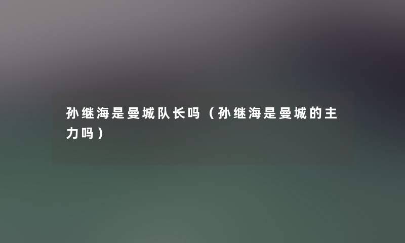 孙继海是曼城队长吗(孙继海是曼城的主力吗) 孙继海是曼城队长吗(孙继海是曼城的主力吗)