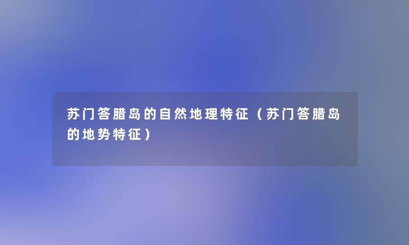 苏门答腊岛的自然地理特征(苏门答腊岛的地势特征) 苏门答腊岛的自然地理特征(苏门答腊岛的地势特征)