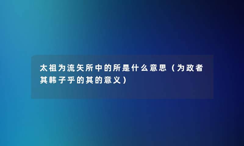 太祖为流矢所中的所是什么意思(为政者其韩子乎的其的意义) 太祖为流矢所中的所是什么意思(为政者其韩子乎的其的意义)