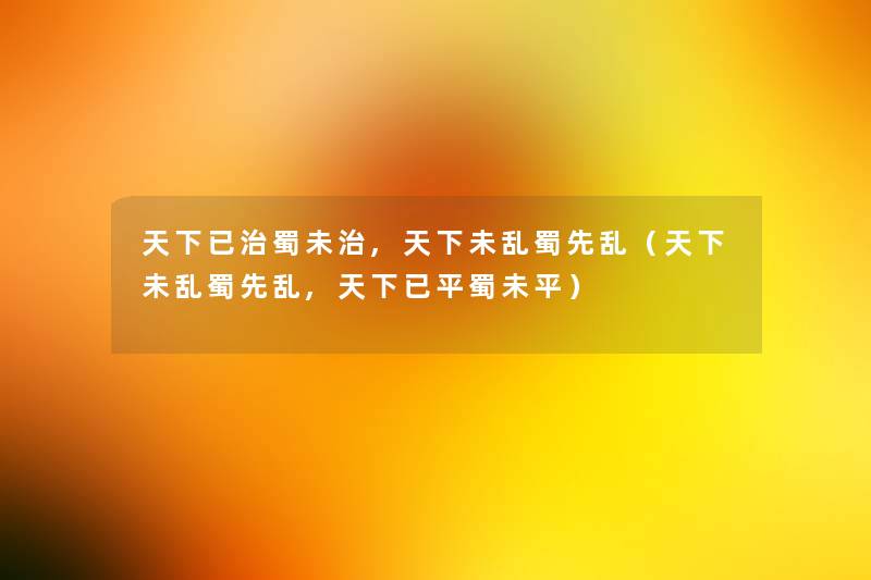 天下已治蜀未治,天下未乱蜀先乱(天下未乱蜀先乱,天下已平蜀未平) 天下已治蜀未治,天下未乱蜀先乱(天下未乱蜀先乱,天下已平蜀未平)