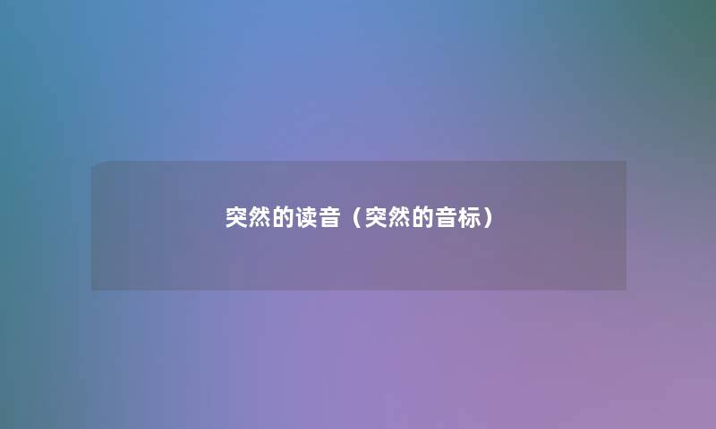 突然的读音(突然的音标) 突然的读音(突然的音标)