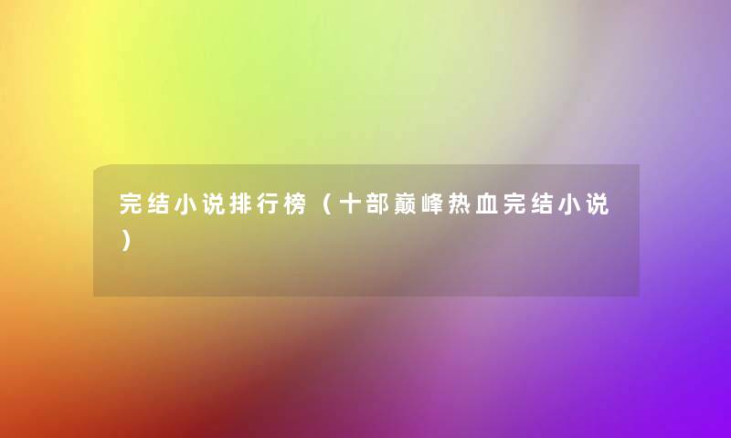 完结小说整理榜(十部巅峰热血完结小说) 完结小说整理榜(十部巅峰热血完结小说)
