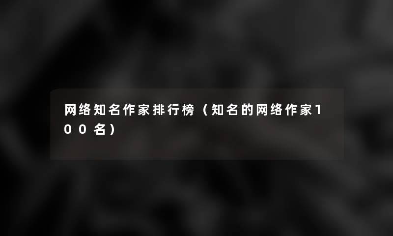 网络知名作家整理榜(知名的网络作家几名) 网络知名作家整理榜(知名的网络作家几名)