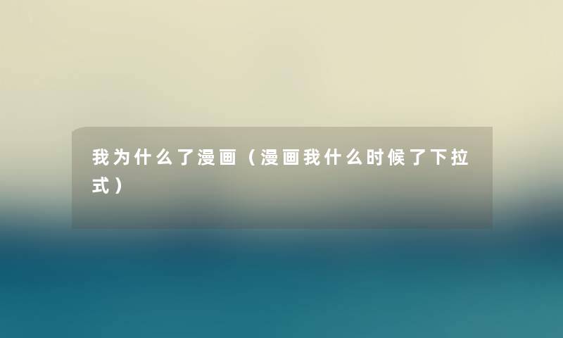 我为什么了漫画(漫画我什么时候了下拉式) 我为什么了漫画(漫画我什么时候了下拉式)