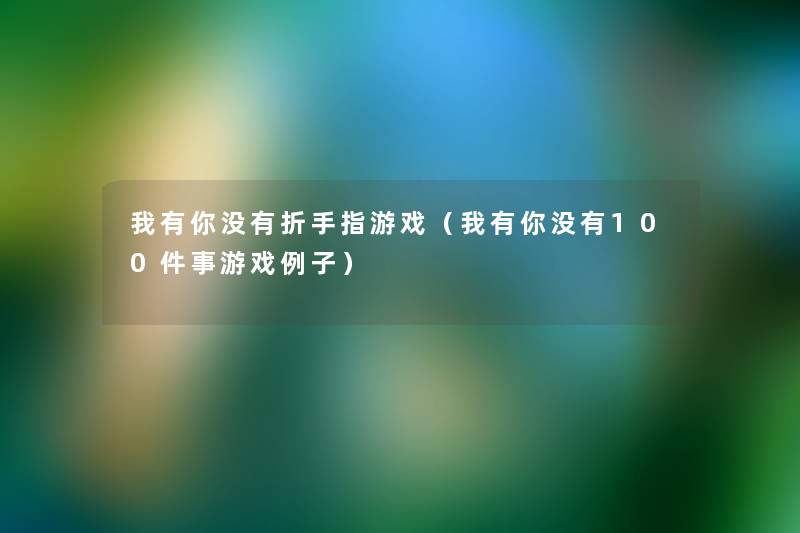 我有你没有折手指游戏(我有你没有100件事游戏例子) 我有你没有折手指游戏(我有你没有100件事游戏例子)