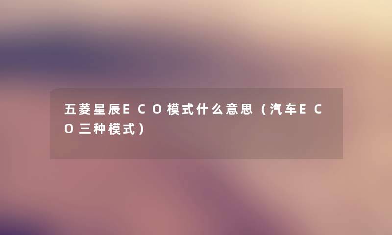 五菱星辰ECO模式什么意思(汽车ECO三种模式) 五菱星辰ECO模式什么意思(汽车ECO三种模式)