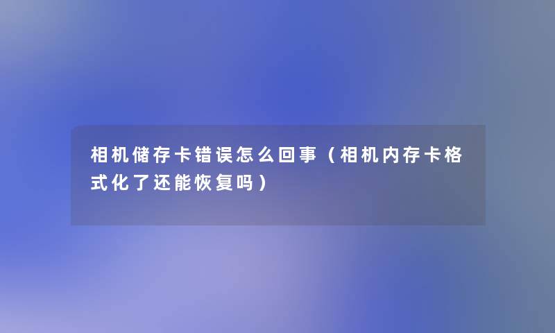 相机储存卡错误怎么回事(相机内存卡格式化了还能恢复吗) 相机储存卡错误怎么回事(相机内存卡格式化了还能恢复吗)