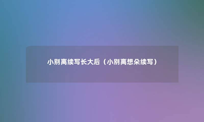 小别离续写长大后(小别离想朵续写) 小别离续写长大后(小别离想朵续写)