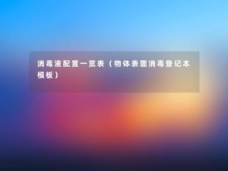 消毒液配置一览表(物体表面消毒登记本模板) 消毒液配置一览表(物体表面消毒登记本模板)