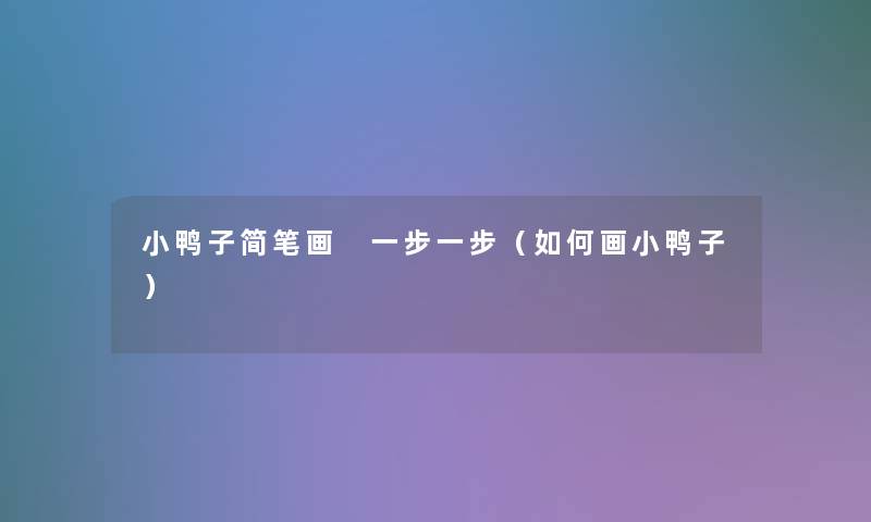 小鸭子简笔画 一步一步(如何画小鸭子) 小鸭子简笔画 一步一步(如何画小鸭子)