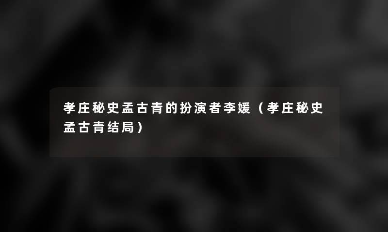 孝庄秘史孟古青的扮演者李媛(孝庄秘史孟古青结局) 孝庄秘史孟古青的扮演者李媛(孝庄秘史孟古青结局)