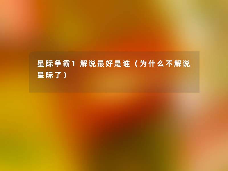 星际争霸1解说好是谁(为什么不解说星际了) 星际争霸1解说好是谁(为什么不解说星际了)