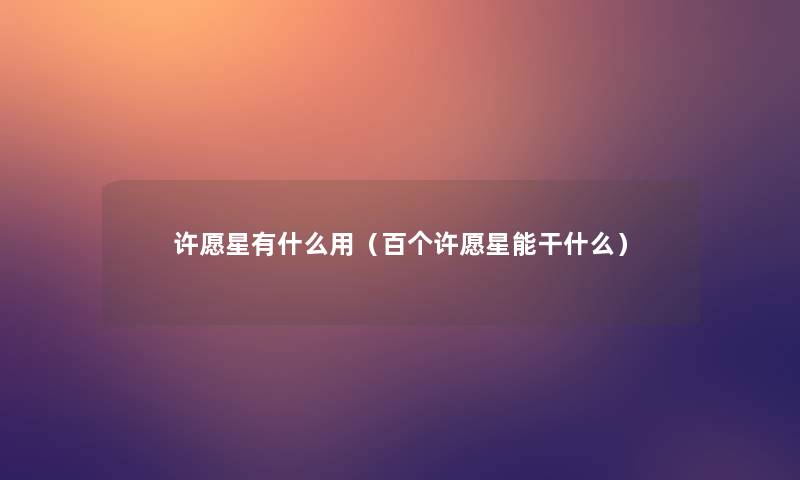 许愿星有什么用(百个许愿星能干什么) 许愿星有什么用(百个许愿星能干什么)