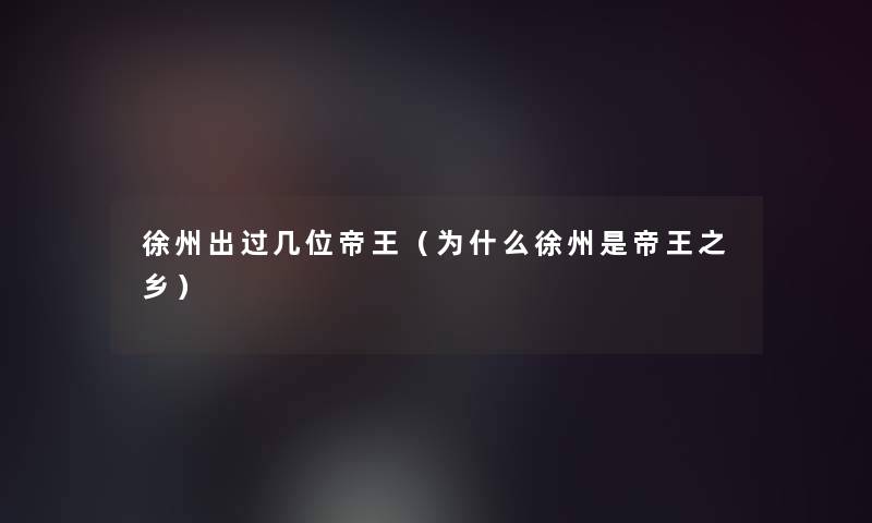 徐州出过几位帝王（为什么徐州是帝王之乡）