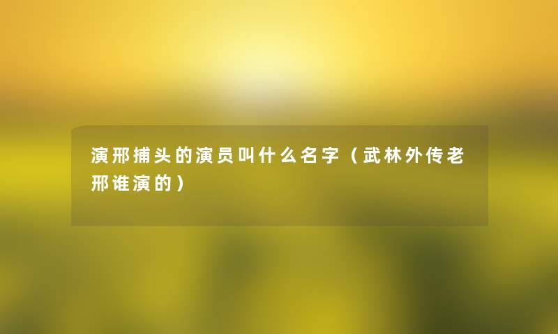演邢捕头的演员叫什么名字(武林外传老邢谁演的) 演邢捕头的演员叫什么名字(武林外传老邢谁演的)