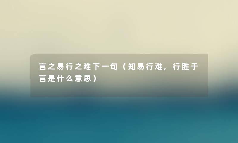 言之易行之难下一句(知易行难,行胜于言是什么意思) 言之易行之难下一句(知易行难,行胜于言是什么意思)