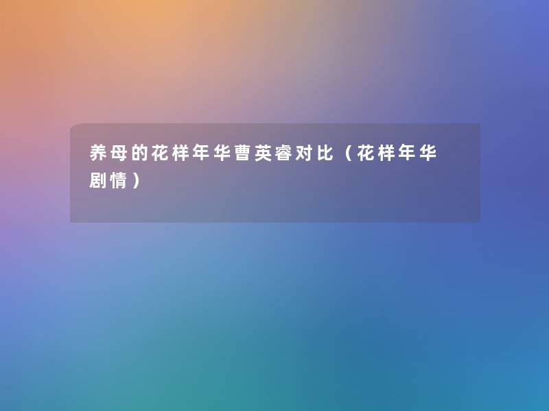 养母的花样年华曹英睿对比(花样年华 剧情) 养母的花样年华曹英睿对比(花样年华 剧情)