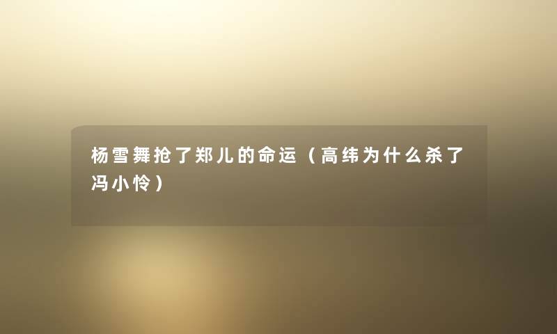杨雪舞抢了郑儿的命运(高纬为什么杀了冯小怜) 杨雪舞抢了郑儿的命运(高纬为什么杀了冯小怜)
