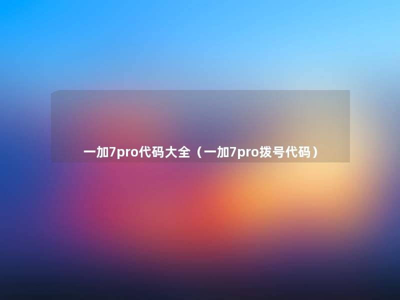 一加7pro代码大全(一加7pro拨号代码) 一加7pro代码大全(一加7pro拨号代码)